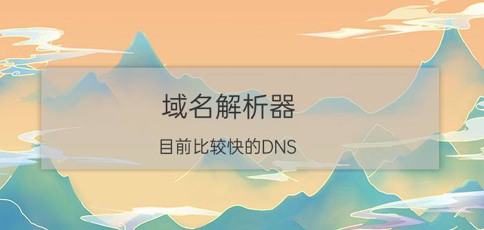 域名解析器 目前比较快的DNS，有几个？